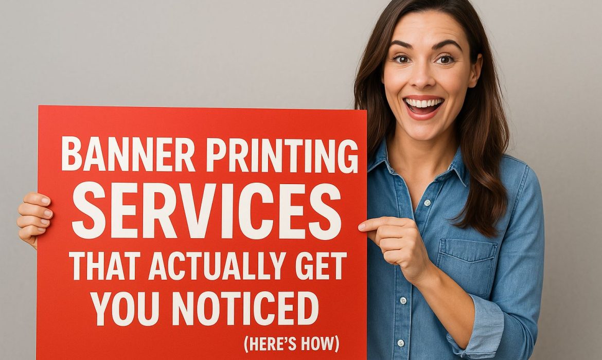 Banner Printing Services That Actually Get You Noticed (Here’s How)